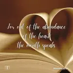 For out of the abundance of the heart the mouth speaks, Matthew 12:34