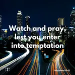Watch and pray, lest you enter into temptation. The spirit indeed is willing, but the flesh is weak, Matthew 26:41