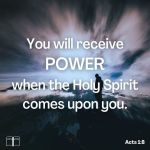 But ye shall receive power, after that the Holy Ghost is come upon you: and ye shall be witnesses unto me both in Jerusalem, and in all Judaea, and in Samaria, and unto the uttermost part of the earth, Acts 1:8
