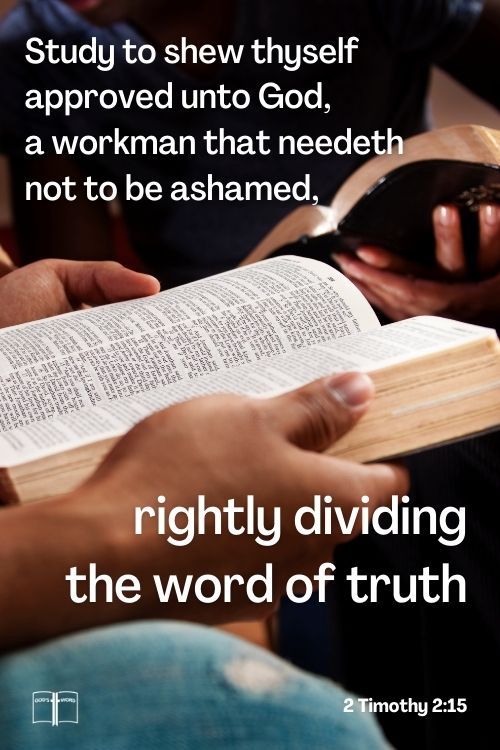 Study to shew thyself approved unto God, a workman that needeth not to be ashamed, rightly dividing the word of truth, 2 Tim 2:15