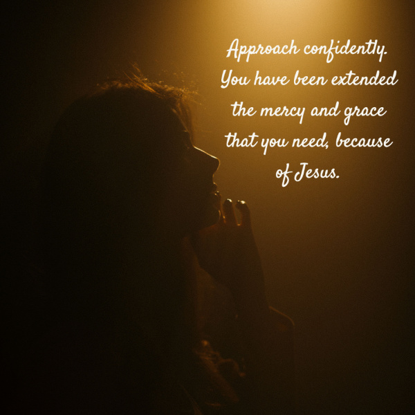 Approach God confidently. You have been extended the mercy and grace that you need because of Jesus. Approach God confidently. You have been extended the mercy and grace that you need because of Jesus.