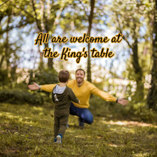 A man in a yellow shirt is crouching with his arms open wide to a small boy in a green fleece suit who is running towards him. Black text overlays the photo with the words : “All are welcome at the King’s table”