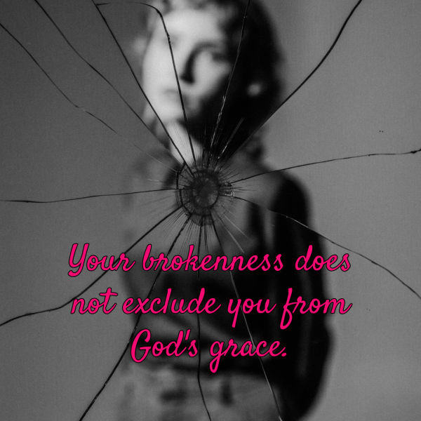 A black and white photograph shows a cracked glass surface with a blurred silhouette of a person behind it. Pink cursive text overlaid reads, "Your brokenness does not exclude you from God's grace," emphasizing a message of hope and acceptance despite imperfections.