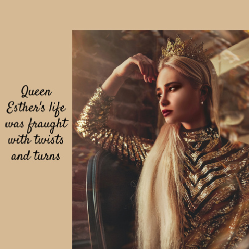Queen Esther's life was fraught with twists and turns