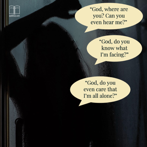 "God, where are you?" "God, do you know what I'm facing?" "God, do you even care that I'm all alone?"