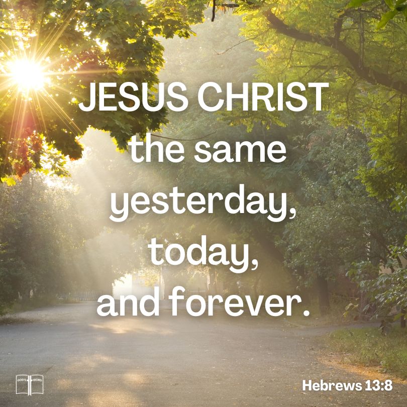 Jesus Christ, the same yesterday, today, and forever, Hebrews 13:8 Jesus Christ, the same yesterday, today, and forever, Hebrews 13:8