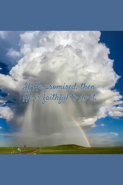 Big, fluffy white clouds fill the sky and display a rainbow. If God promised, then He is faithful to do it.