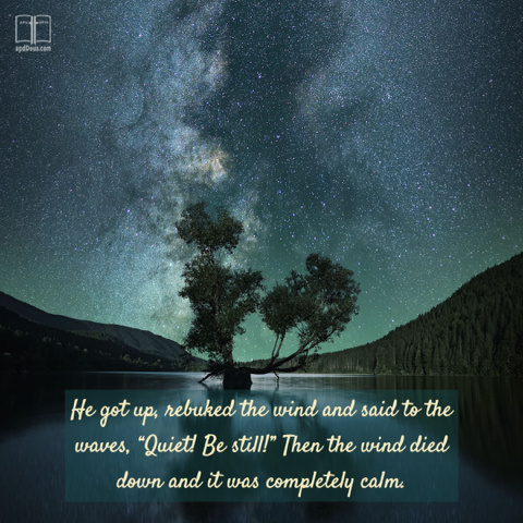 And he arose, and rebuked the wind, and said unto the sea, Peace, be still. And the wind ceased, and there was a great calm, Mark 4:39