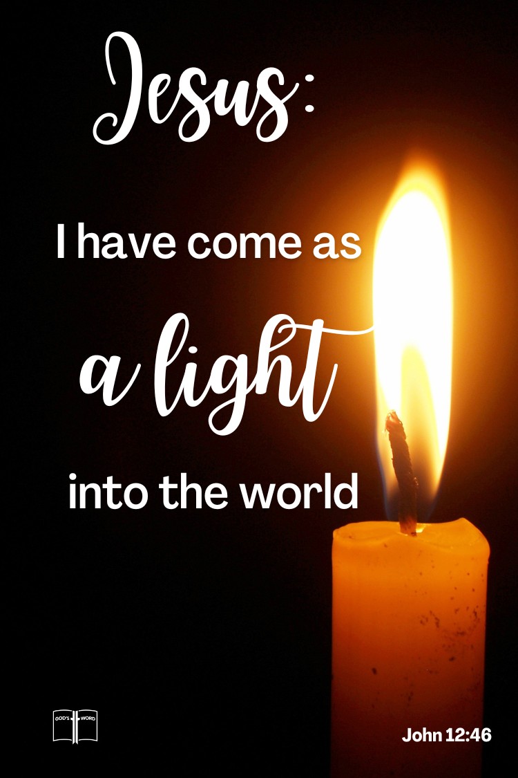 Jesus: I have come as a Light into the world, John 12:46