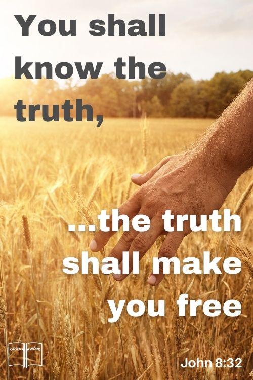 And ye shall know the truth, and the truth shall make you free, John 8:32