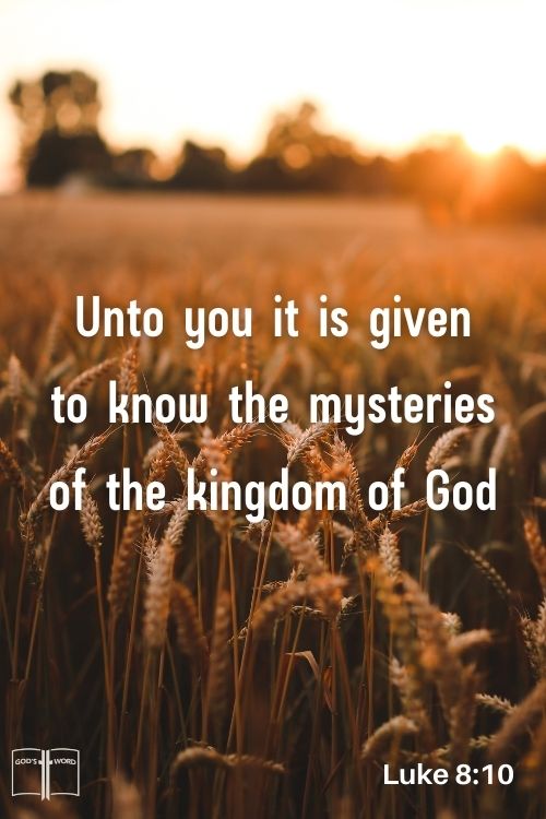 And he said, Unto you it is given to know the mysteries of the kingdom of God: but to others in parables; that seeing they might not see, and hearing they might not understand, Luke 8:10