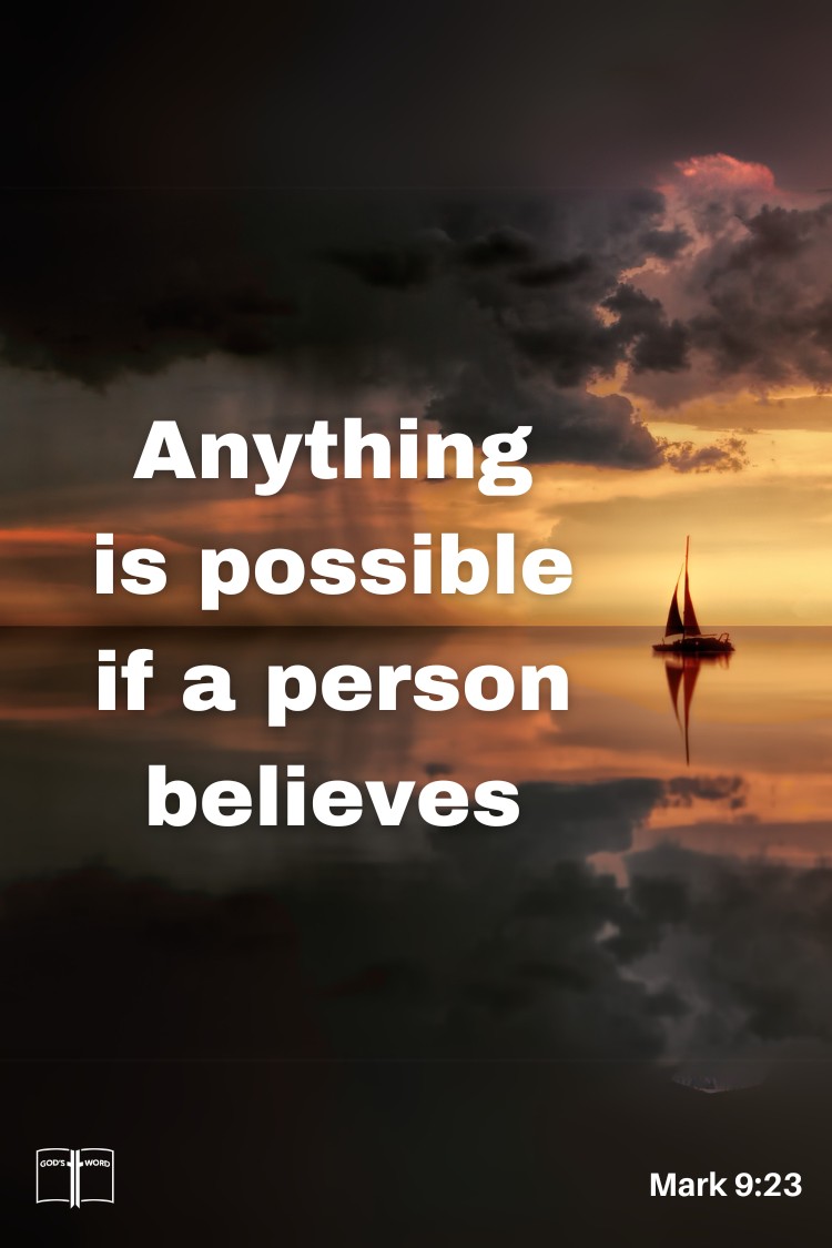 If thou canst believe, all things are possible to him that believeth, Mark 9:23.