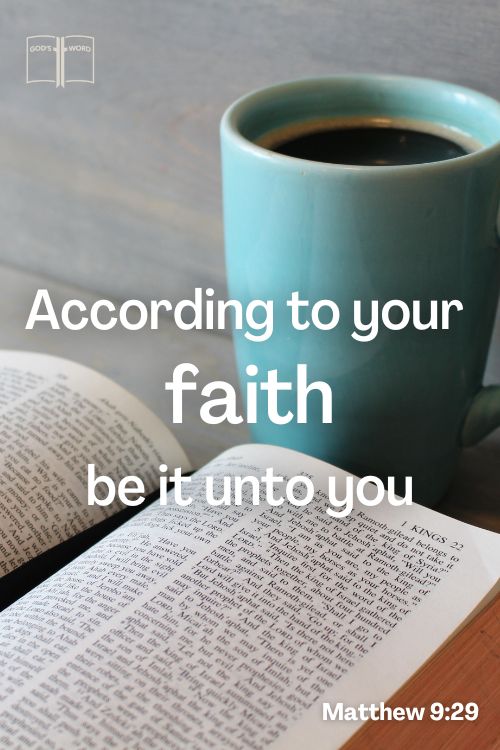 According to your faith be it unto you, Matthew 9:29.