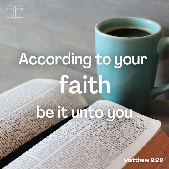 According to your faith be it unto you, Matthew 9:29. According to your faith be it unto you, Matthew 9:29.
