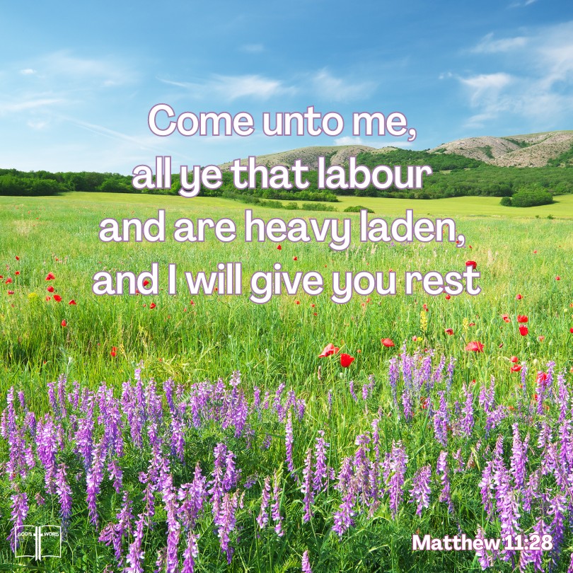Come unto me, all ye that labour and are heavy laden, and I will give you rest, Matthew 11:28