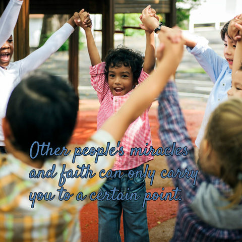 A group of children holding hands. "Other people's miracles and faith can only take you to a certain point."