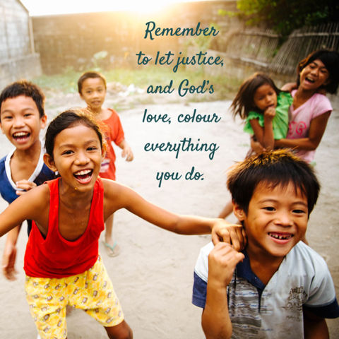 Remember to let justice and God's love, colour everything you do.