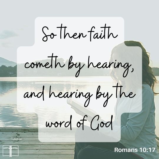 So then faith cometh by hearing, and hearing by the word of God, Romans 10:17