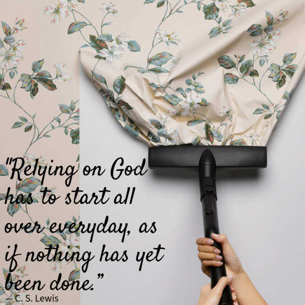 You can choose to believe what your eyes see, or you can choose to believe what God says. Today, will you actively choose to believe what God says even though what you see does not match up? A person cleaning a wall with a vacuum cleaner. A quote by C.S.Lewis: Relying on God has to start all over everyday, as if nothing has yet been done.”