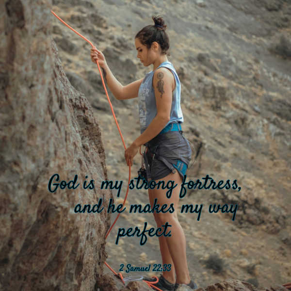 Do you believe that you can do all things through Christ who gives you strength? A young woman climbing a rock. God is my strong fortress, and he makes my ways perfect. 2 Samuel 22:33
