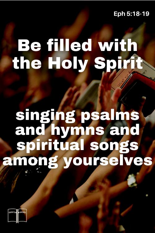 Instead, be filled with the Holy Spirit, singing psalms and hymns and spiritual songs among yourselves, and making music to the Lord in your hearts, Eph 5:18-19