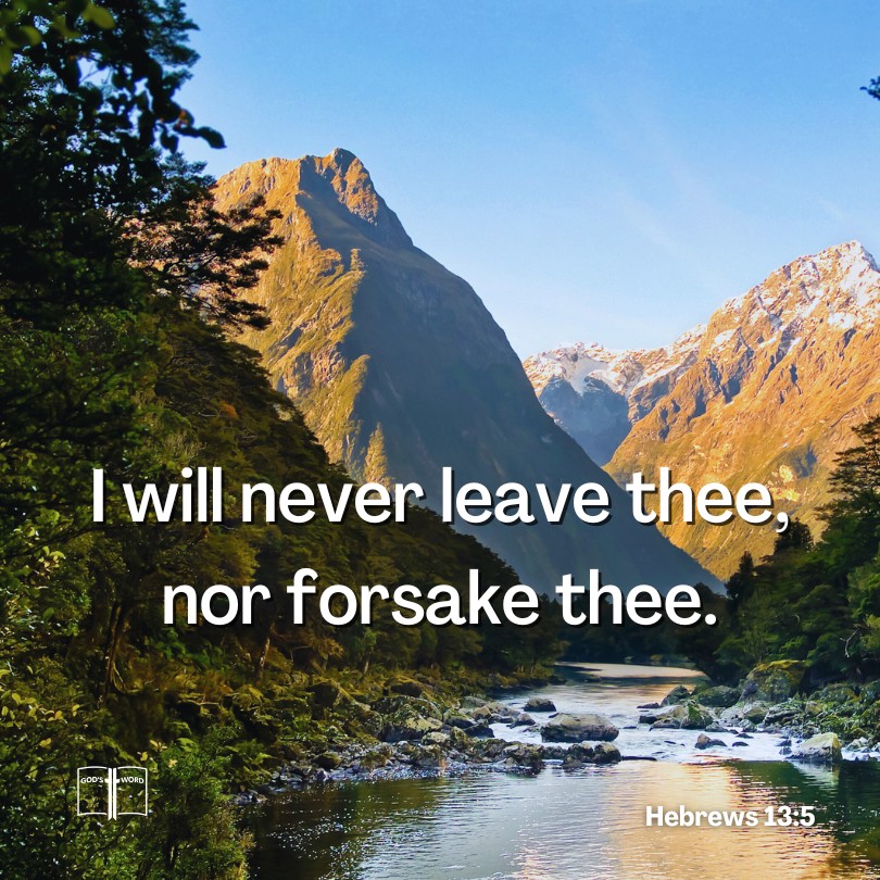 For God has said, “I will never fail you. I will never abandon you, Hebrews 13:5