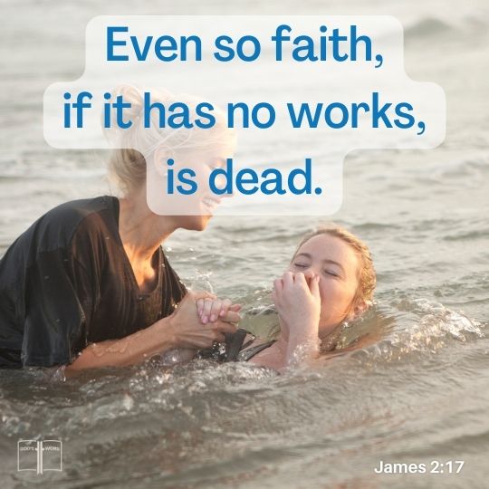 Even so faith, if it hath not works, is dead, James 2:17.