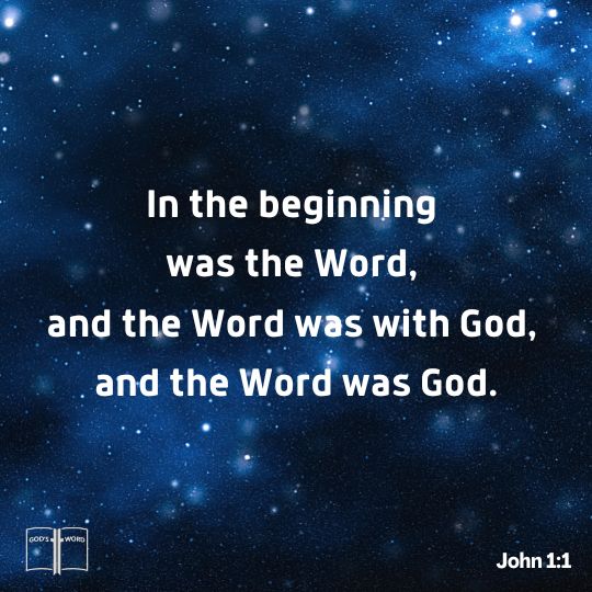 In the beginning was the Word, and the Word was with God, and the Word was God, John 1:1 In the beginning was the Word, and the Word was with God, and the Word was God, John 1:1