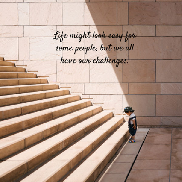 Life might look easy for some people, but we all have our challenges.