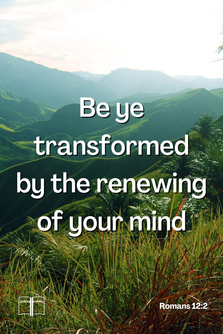 And be not conformed to this world: but be ye transformed by the renewing of your mind, Romans 12:2