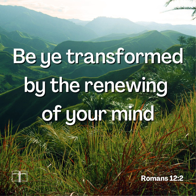 And be not conformed to this world: but be ye transformed by the renewing of your mind, Romans 12:2